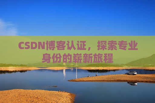 CSDN博客认证,探索专业身份的崭新旅程